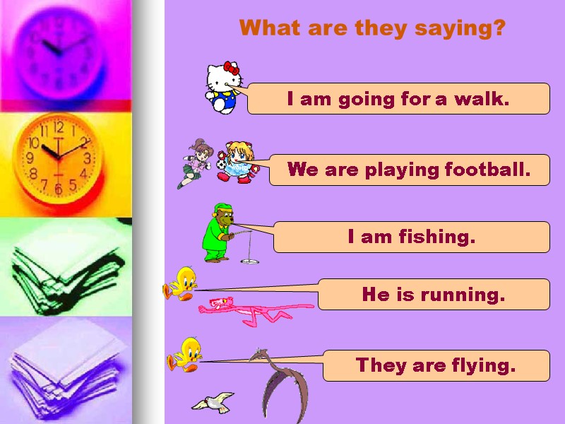 What are they saying?  I am going for a walk. We are playing